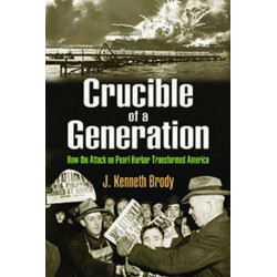 Crucible of a Generation: How the Attack on Pearl Harbor Transformed America