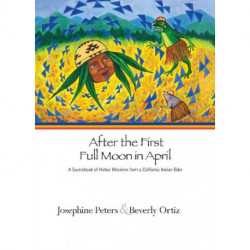 After the First Full Moon in April: A Sourcebook of Herbal Medicine from a California Indian Elder