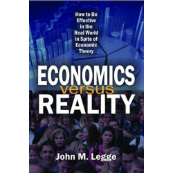 Economics versus Reality: How to be Effective in the Real World in Spite of Economic Theory