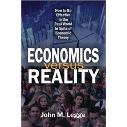 Economics versus Reality: How to be Effective in the Real World in Spite of Economic Theory