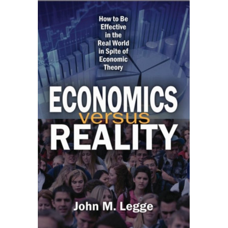 Economics versus Reality: How to be Effective in the Real World in Spite of Economic Theory