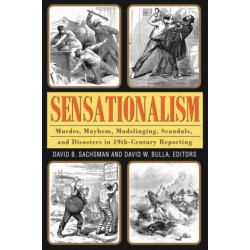 Sensationalism: Murder, Mayhem, Mudslinging, Scandals, and Disasters in 19th-Century Reporting