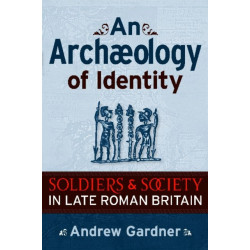 An Archaeology of Identity: Soldiers and Society in Late Roman Britain