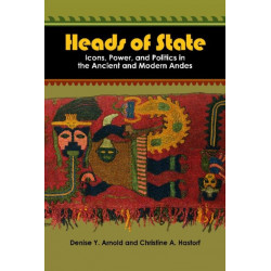 Heads of State: Icons, Power, and Politics in the Ancient and Modern Andes