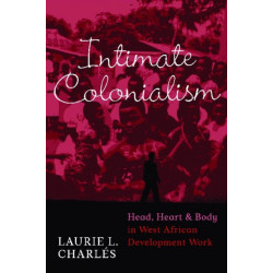 Intimate Colonialism: Head, Heart, and Body in West African Development Work
