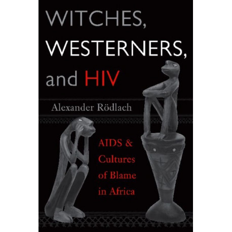 Witches, Westerners, and HIV: AIDS and Cultures of Blame in Africa