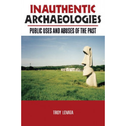 Inauthentic Archaeologies: Public Uses and Abuses of the Past