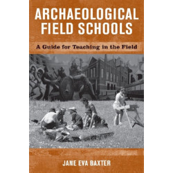 Archaeological Field Schools: A Guide for Teaching in the Field