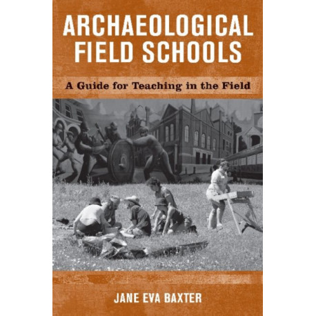 Archaeological Field Schools: A Guide for Teaching in the Field