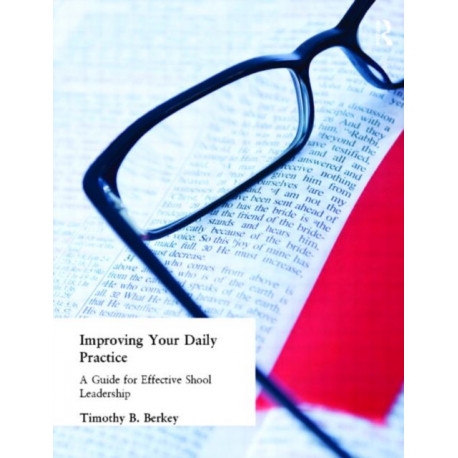 Improving Your Daily Practice: A Guide for Effective School Leadership