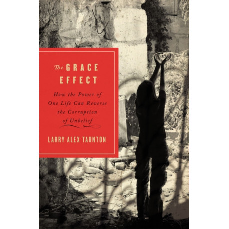 The Grace Effect: How the Power of One Life Can Reverse the Corruption of Unbelief