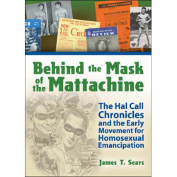 Behind the Mask of the Mattachine: The Hal Call Chronicles and the Early Movement for Homosexual Emancipation