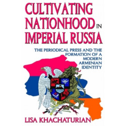 Cultivating Nationhood in Imperial Russia: The Periodical Press and the Formation of a Modern Armenian Identity
