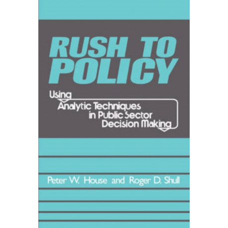 Rush to Policy: Using Analytic Techniques in Public Sector Decision Making