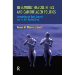 Hegemonic Masculinities and Camouflaged Politics: Unmasking the Bush Dynasty and Its War Against Iraq
