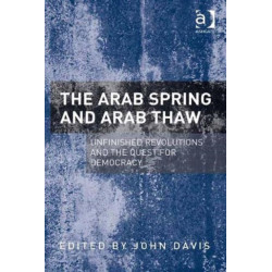 The Arab Spring and Arab Thaw: Unfinished Revolutions and the Quest for Democracy