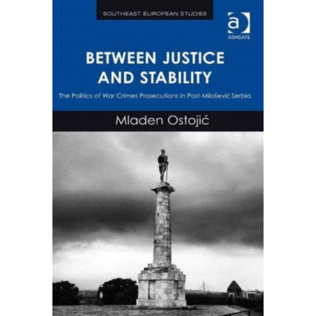Between Justice and Stability: The Politics of War Crimes Prosecutions in Post-Milosevic Serbia