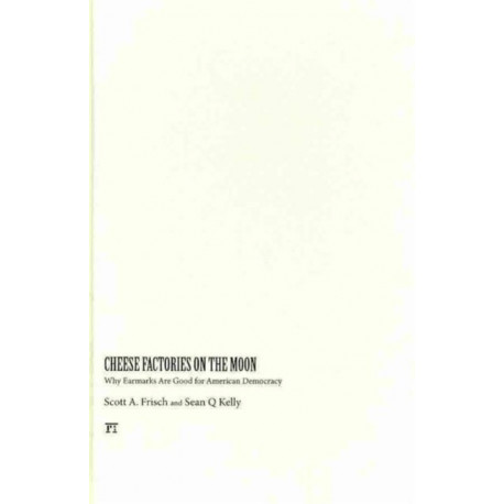 Cheese Factories on the Moon: Why Earmarks are Good for American Democracy