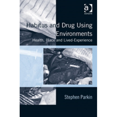 Habitus and Drug Using Environments: Health, Place and Lived-Experience