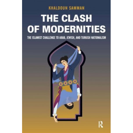 Clash of Modernities: The Making and Unmaking of the New Jew, Turk, and Arab and the Islamist Challenge