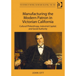 Manufacturing the Modern Patron in Victorian California: Cultural Philanthropy, Industrial Capital, and Social Authority