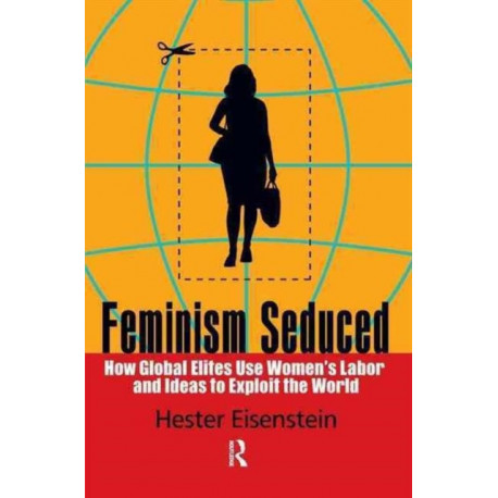 Feminism Seduced: How Global Elites Use Women's Labor and Ideas to Exploit the World
