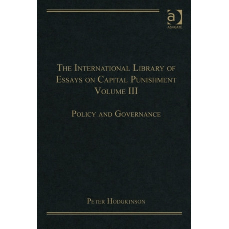 The International Library of Essays on Capital Punishment, Volume 3: Policy and Governance
