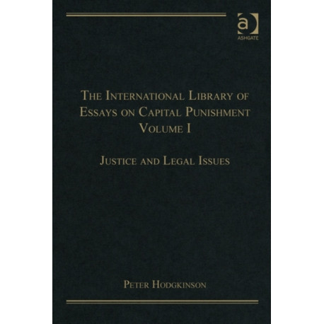 The International Library of Essays on Capital Punishment, Volume 1: Justice and Legal Issues
