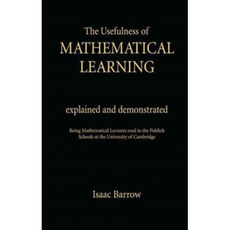 The Usefullness of Mathematical Learning: Explained and Demonstrated