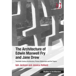 The Architecture of Edwin Maxwell Fry and Jane Drew: Twentieth Century Architecture, Pioneer Modernism and the Tropics