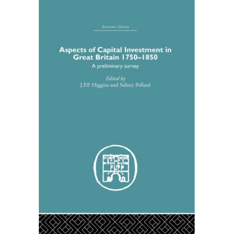 Aspects of Capital Investment in Great Britain 1750-1850: A preliminary survey, report of a conference held the University of Sheffield, 5-7 January 1969