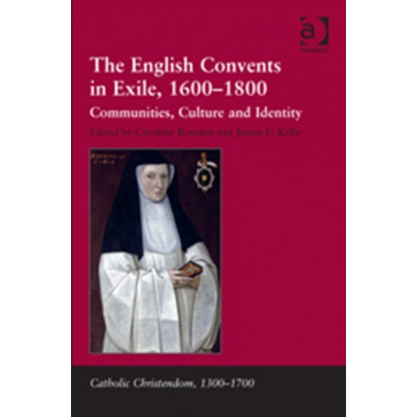 The English Convents in Exile, 1600–1800: Communities, Culture and Identity