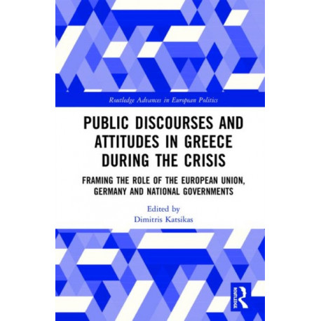 Public Discourses and Attitudes in Greece during the Crisis: Framing the Role of the European Union, Germany and National Governments