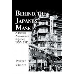 Behind The Japanese Mask: A British Ambassador in Japan 1937-1942