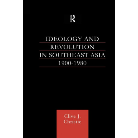Ideology and Revolution in Southeast Asia 1900-1980: Political Ideas of the Anti-Colonial Era