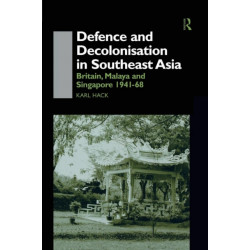 Defence and Decolonisation in South-East Asia: Britain, Malaya and Singapore 1941-1967