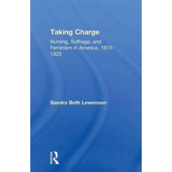 Taking Charge: Nursing, Suffrage, and Feminism in America, 1873-1920