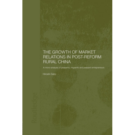 The Growth of Market Relations in Post-Reform Rural China: A Micro-Analysis of Peasants, Migrants and Peasant Entrepeneurs