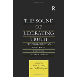 The The Sound of Liberating Truth: Buddhist-Christian Dialogues in Honor of Frederick J. Streng