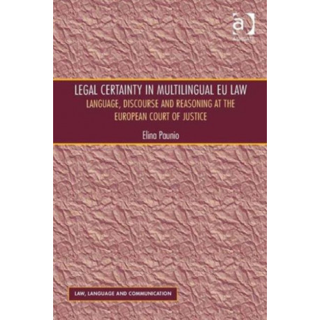 Legal Certainty in Multilingual EU Law: Language, Discourse and Reasoning at the European Court of Justice