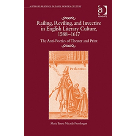 Railing, Reviling, and Invective in English Literary Culture, 1588-1617: The Anti-Poetics of Theater and Print