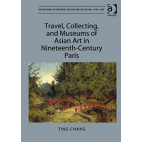 Travel, Collecting, and Museums of Asian Art in Nineteenth-Century Paris