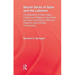 Secret Sects Of Syria: Consideration of their Origin, Creeds and Religious Ceremonies, and their Connection With and Influence Upon Modern Freemasonry