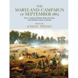 The Maryland Campaign of September 1862: Ezra A. Carman’s Definitive Study of the Union and Confederate Armies at Antietam