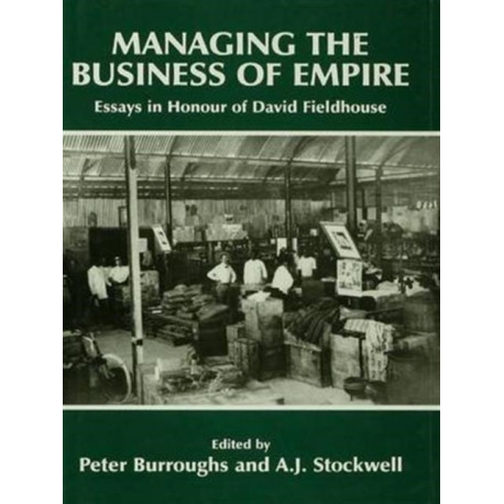 Managing the Business of Empire: Essays in Honour of David Fieldhouse