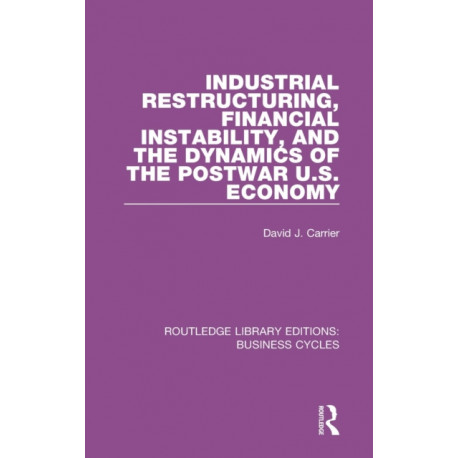 Industrial Restructuring, Financial Instability and the Dynamics of the Postwar US Economy (RLE: Business Cycles)
