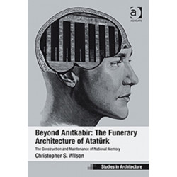 Beyond Anitkabir: The Funerary Architecture of Ataturk: The Construction and Maintenance of National Memory