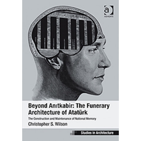 Beyond Anitkabir: The Funerary Architecture of Ataturk: The Construction and Maintenance of National Memory