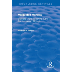 Misguided Morality: Catholic Moral Teaching in the Contemporary Church