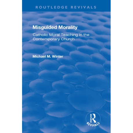 Misguided Morality: Catholic Moral Teaching in the Contemporary Church
